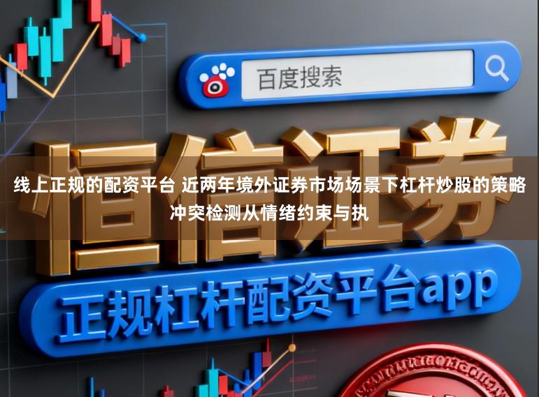 线上正规的配资平台 近两年境外证券市场场景下杠杆炒股的策略冲突检测从情绪约束与执