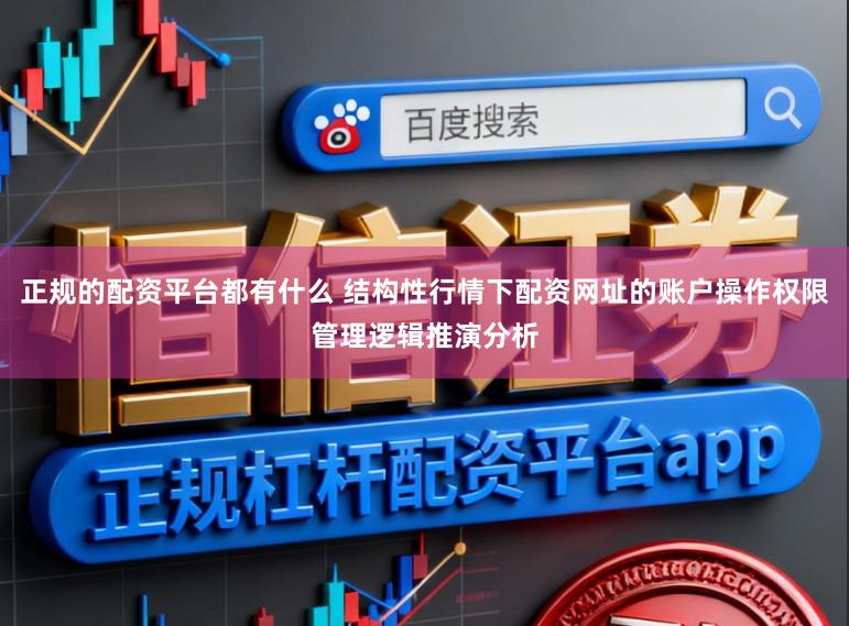 正规的配资平台都有什么 结构性行情下配资网址的账户操作权限管理逻辑推演分析