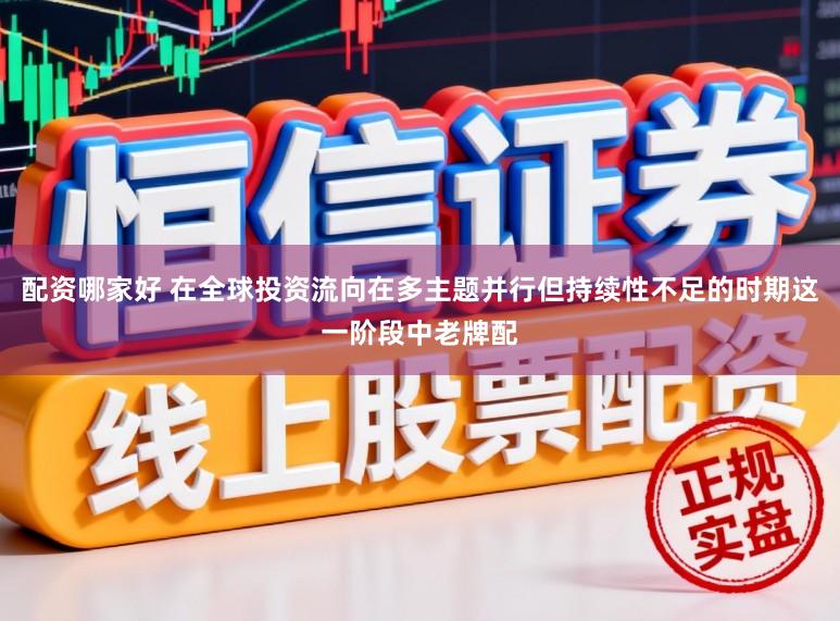 配资哪家好 在全球投资流向在多主题并行但持续性不足的时期这一阶段中老牌配
