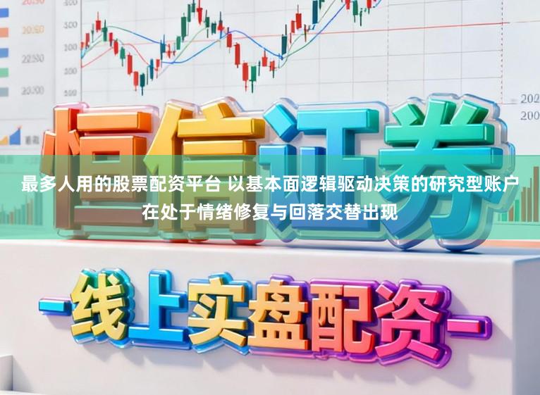 最多人用的股票配资平台 以基本面逻辑驱动决策的研究型账户在处于情绪修复与回落交替出现