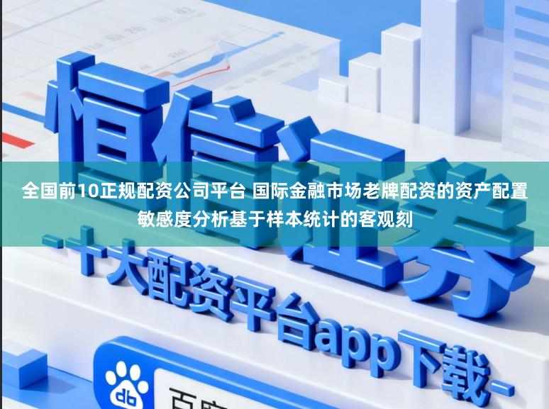 全国前10正规配资公司平台 国际金融市场老牌配资的资产配置敏感度分析基于样本统计的客观刻