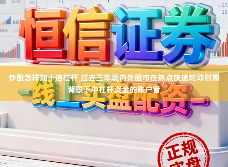 炒股怎样加十倍杠杆 过去三年境内外股市在热点快速轮动时期背景下中杠杆资金的账户管