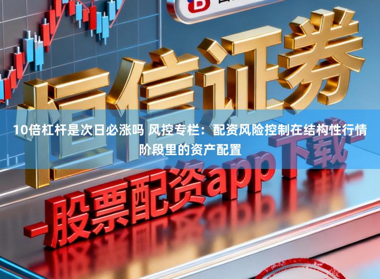 10倍杠杆是次日必涨吗 风控专栏：配资风险控制在结构性行情阶段里的资产配置
