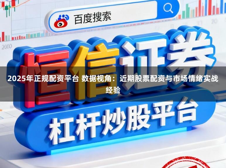 2025年正规配资平台 数据视角：近期股票配资与市场情绪实战经验