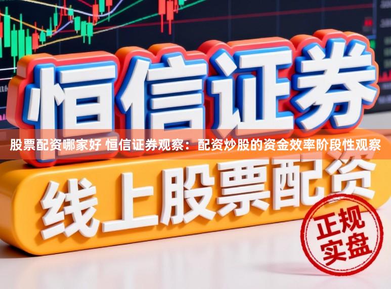 股票配资哪家好 恒信证券观察：配资炒股的资金效率阶段性观察