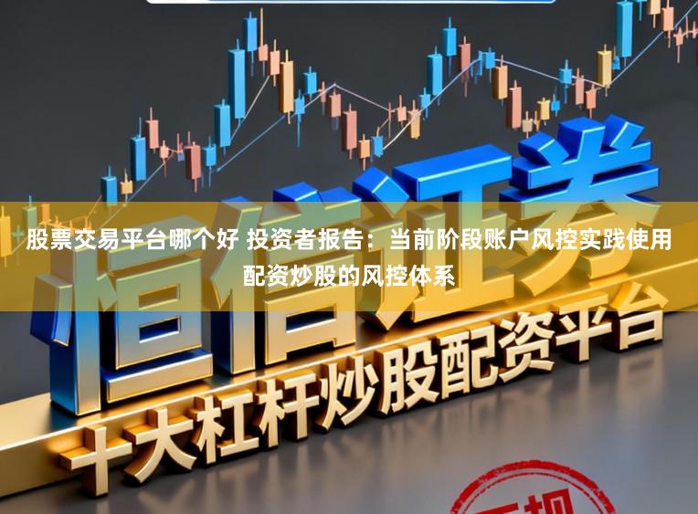 股票交易平台哪个好 投资者报告：当前阶段账户风控实践使用配资炒股的风控体系