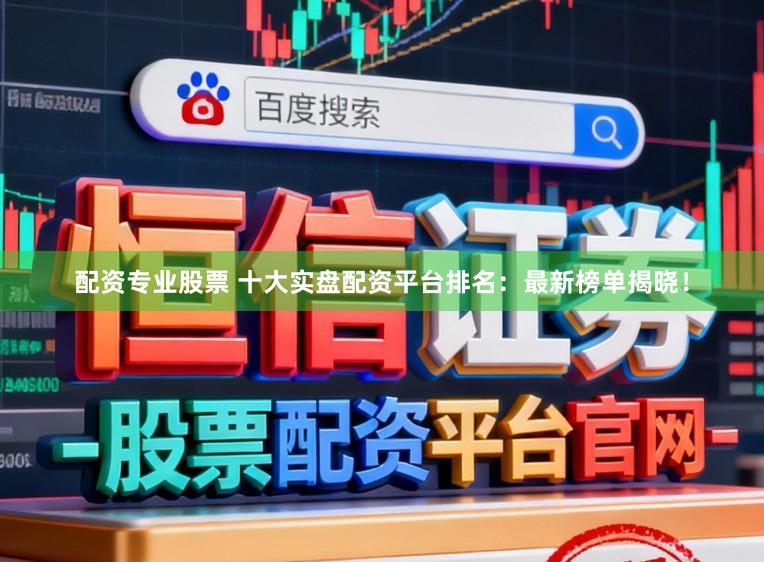 配资专业股票 十大实盘配资平台排名：最新榜单揭晓！