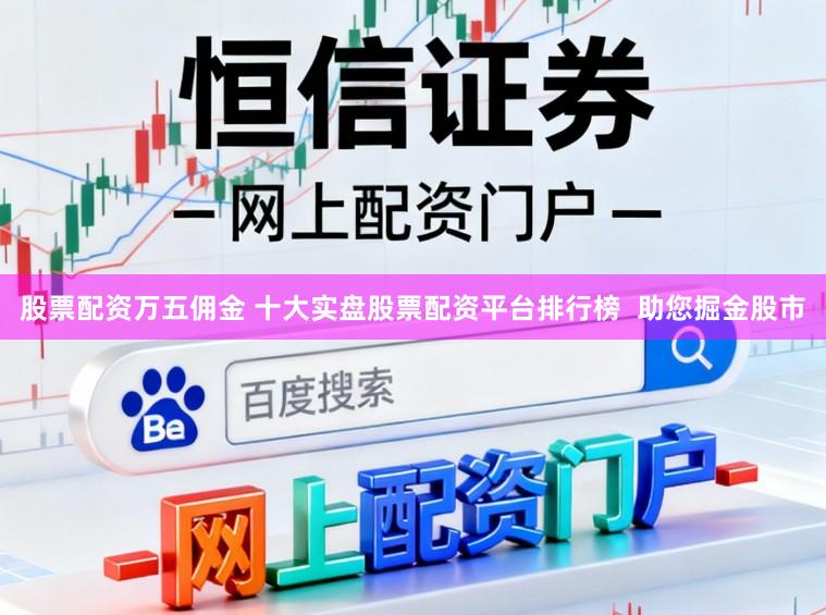 股票配资万五佣金 十大实盘股票配资平台排行榜  助您掘金股市