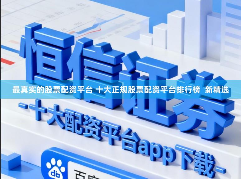 最真实的股票配资平台 十大正规股票配资平台排行榜  新精选