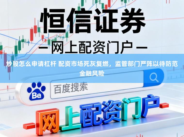 炒股怎么申请杠杆 配资市场死灰复燃，监管部门严阵以待防范金融风险