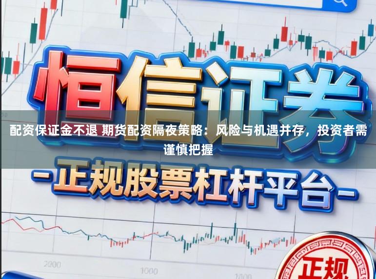 配资保证金不退 期货配资隔夜策略：风险与机遇并存，投资者需谨慎把握