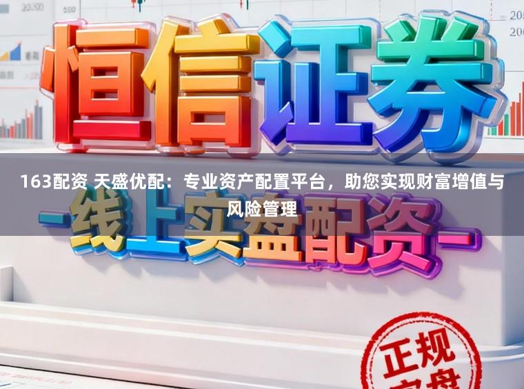 163配资 天盛优配：专业资产配置平台，助您实现财富增值与风险管理