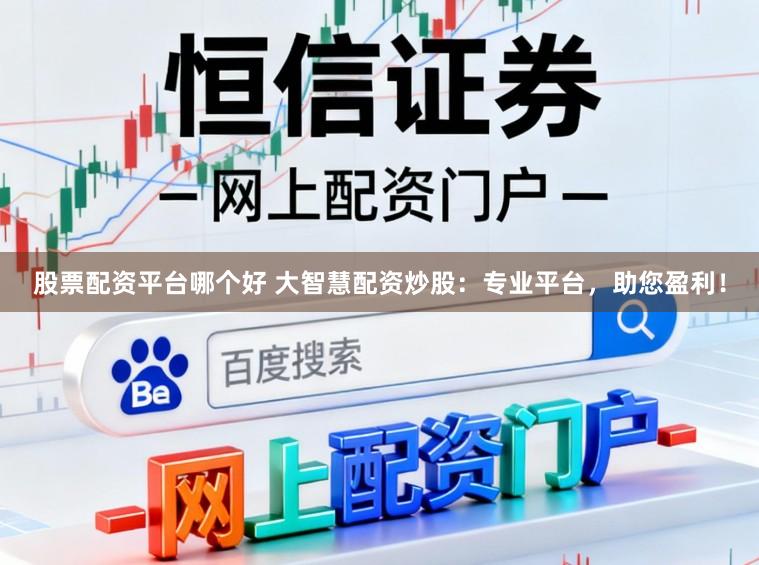 股票配资平台哪个好 大智慧配资炒股：专业平台，助您盈利！