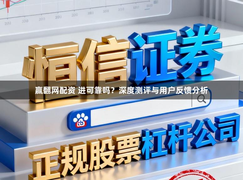 赢翻网配资 进可靠吗？深度测评与用户反馈分析