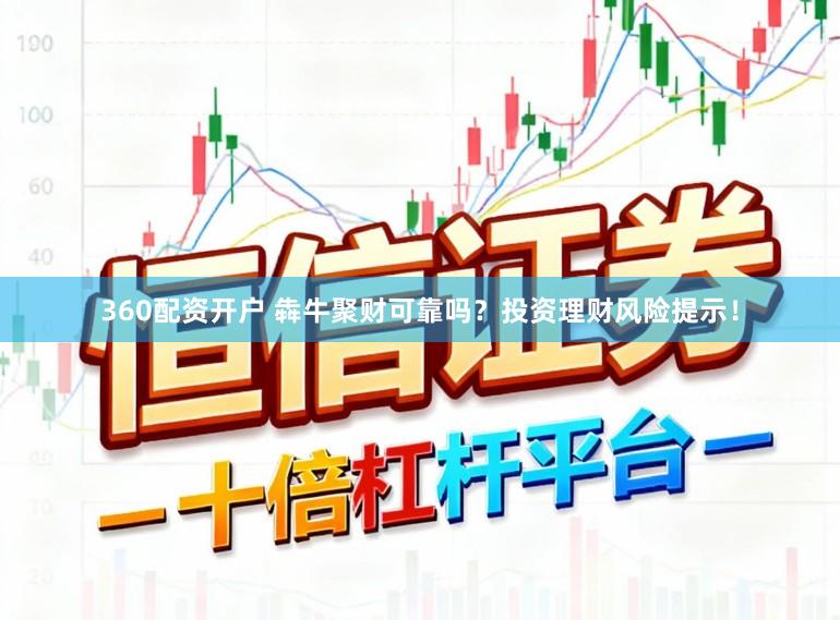 360配资开户 犇牛聚财可靠吗？投资理财风险提示！