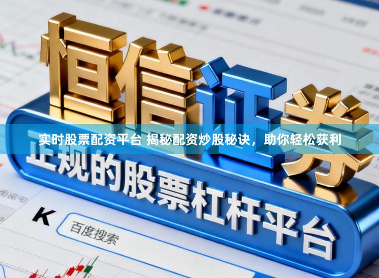 实时股票配资平台 揭秘配资炒股秘诀，助你轻松获利