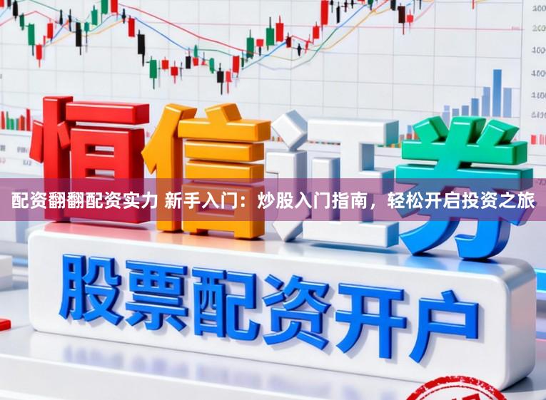 配资翻翻配资实力 新手入门：炒股入门指南，轻松开启投资之旅