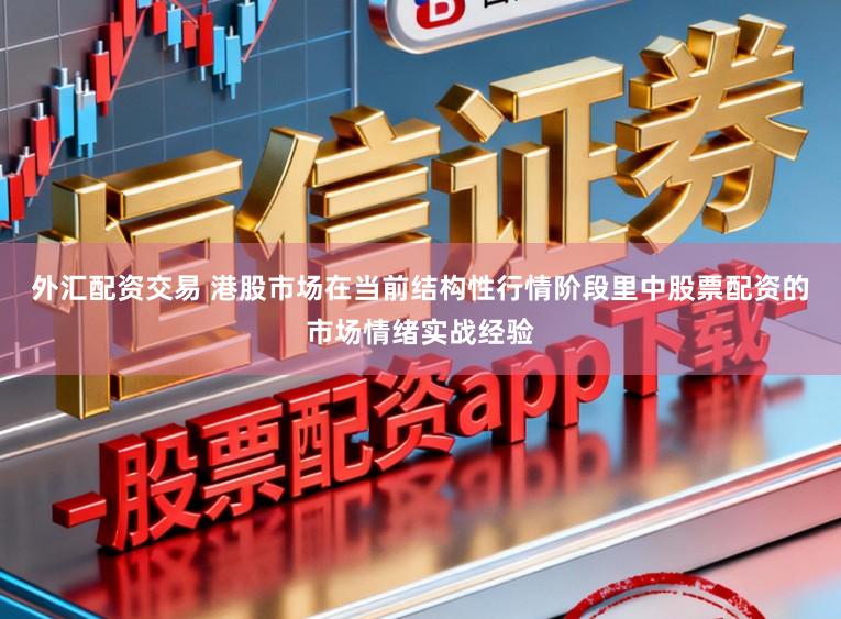 外汇配资交易 港股市场在当前结构性行情阶段里中股票配资的市场情绪实战经验