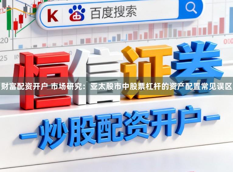 财富配资开户 市场研究：亚太股市中股票杠杆的资产配置常见误区