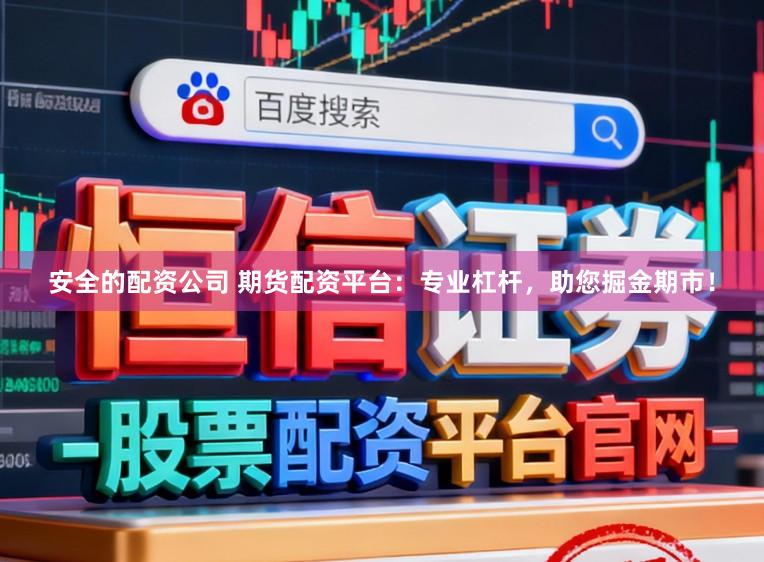 安全的配资公司 期货配资平台：专业杠杆，助您掘金期市！
