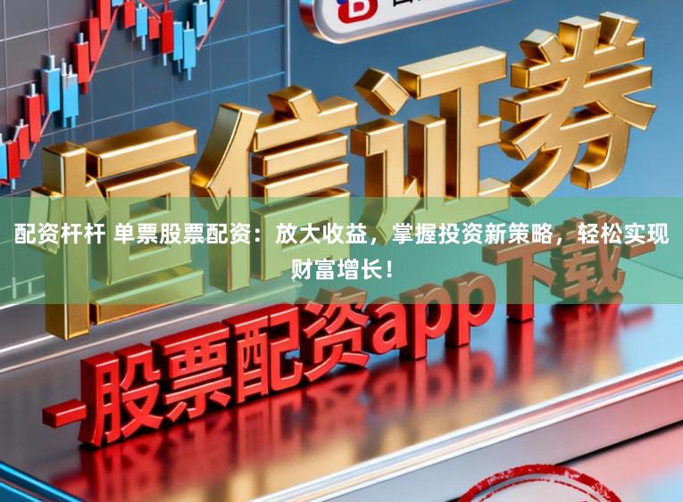 配资杆杆 单票股票配资：放大收益，掌握投资新策略，轻松实现财富增长！