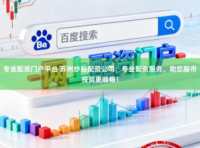 专业配资门户平台 苏州炒股配资公司：专业配资服务，助您股市投资更顺畅！