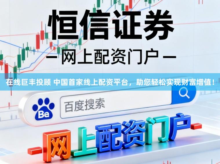 在线巨丰投顾 中国首家线上配资平台，助您轻松实现财富增值！