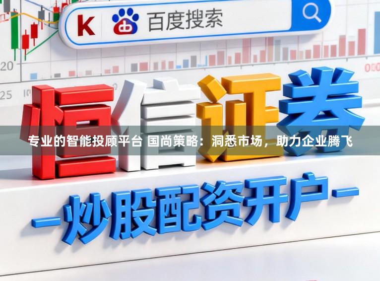 专业的智能投顾平台 国尚策略：洞悉市场，助力企业腾飞