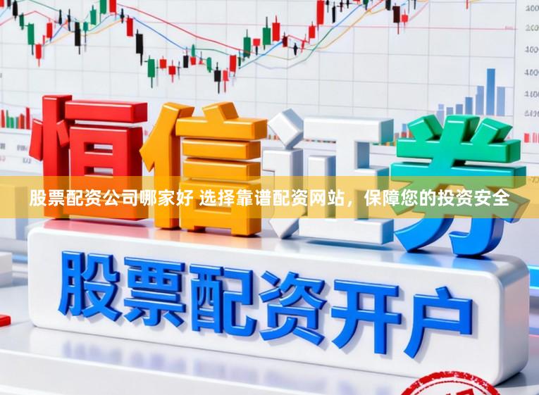 股票配资公司哪家好 选择靠谱配资网站，保障您的投资安全