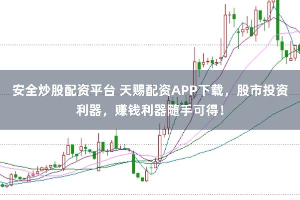 安全炒股配资平台 天赐配资APP下载，股市投资利器，赚钱利器随手可得！
