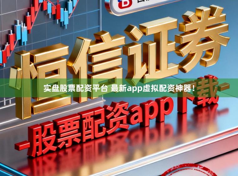 实盘股票配资平台 最新app虚拟配资神器！