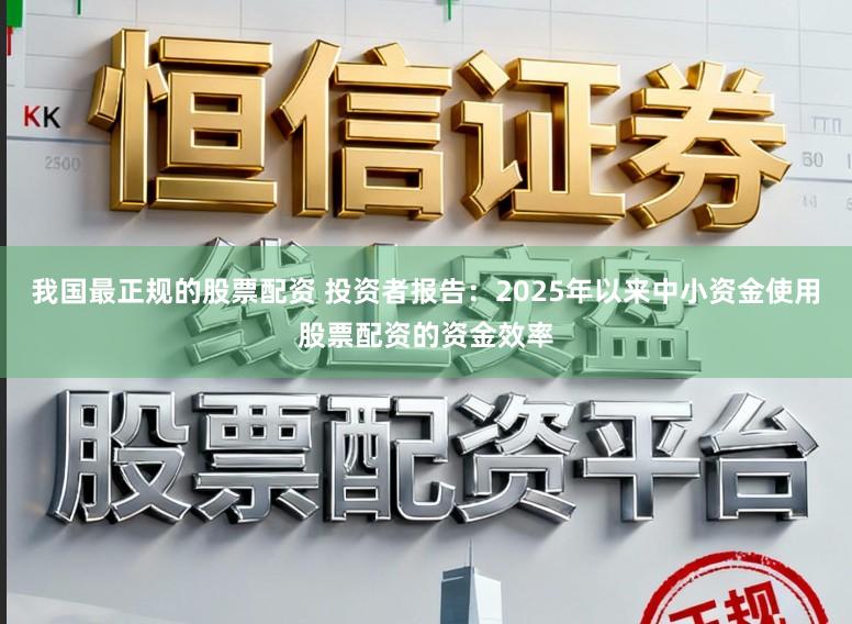 我国最正规的股票配资 投资者报告：2025年以来中小资金使用股票配资的资金效率