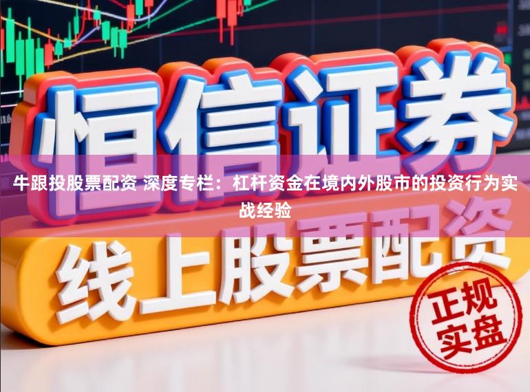 牛跟投股票配资 深度专栏：杠杆资金在境内外股市的投资行为实战经验