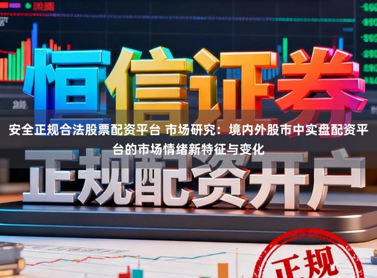 安全正规合法股票配资平台 市场研究：境内外股市中实盘配资平台的市场情绪新特征与变化