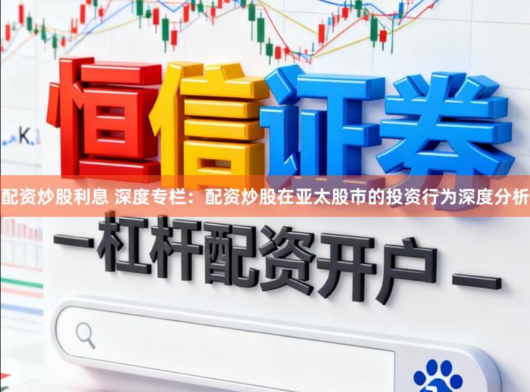 配资炒股利息 深度专栏：配资炒股在亚太股市的投资行为深度分析