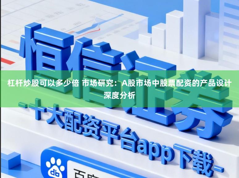 杠杆炒股可以多少倍 市场研究：A股市场中股票配资的产品设计深度分析