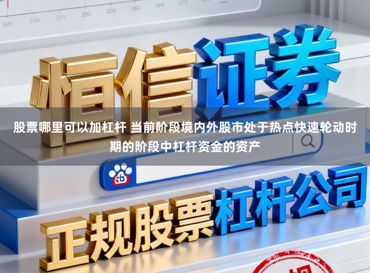 股票哪里可以加杠杆 当前阶段境内外股市处于热点快速轮动时期的阶段中杠杆资金的资产