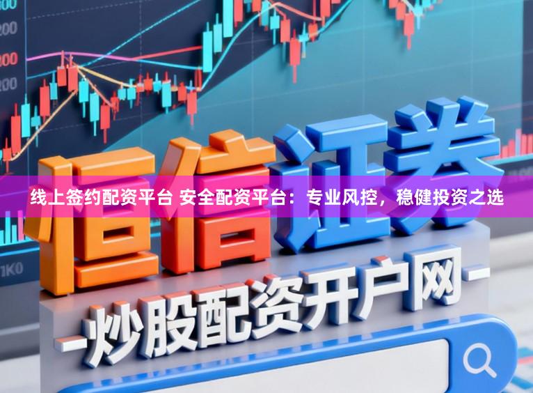 线上签约配资平台 安全配资平台：专业风控，稳健投资之选