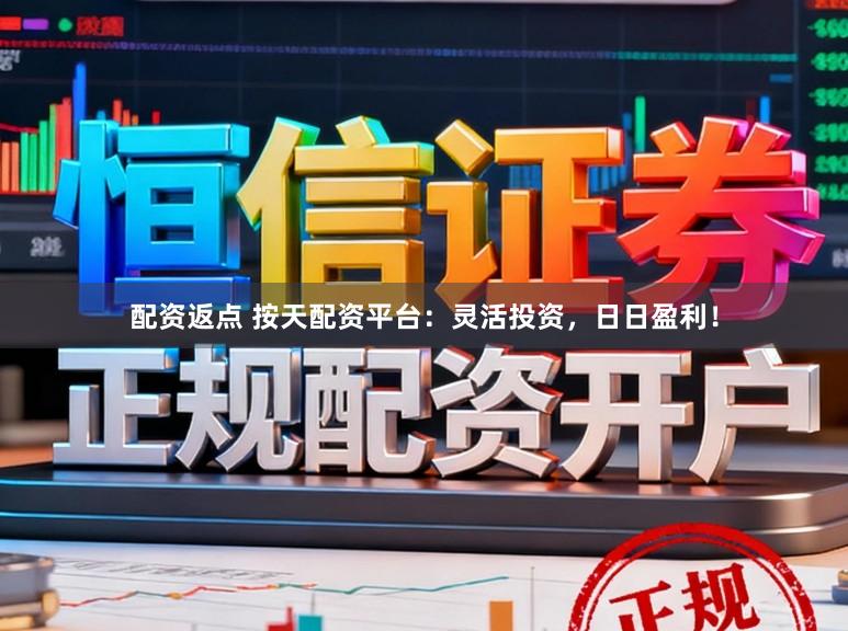 配资返点 按天配资平台：灵活投资，日日盈利！