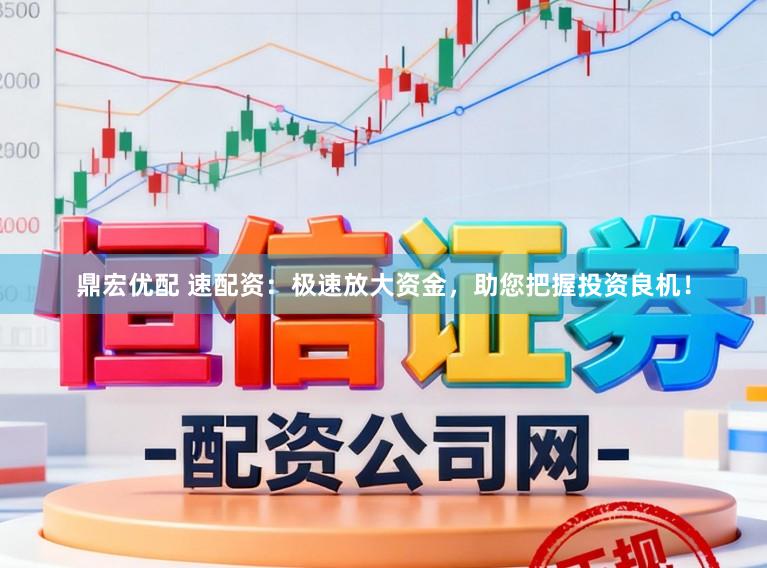 鼎宏优配 速配资：极速放大资金，助您把握投资良机！