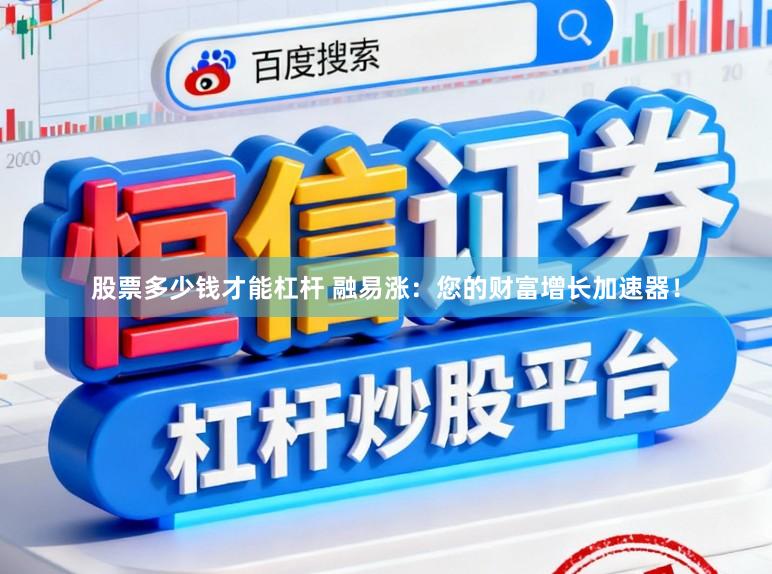 股票多少钱才能杠杆 融易涨：您的财富增长加速器！