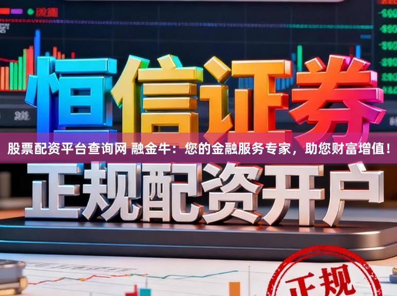 股票配资平台查询网 融金牛：您的金融服务专家，助您财富增值！