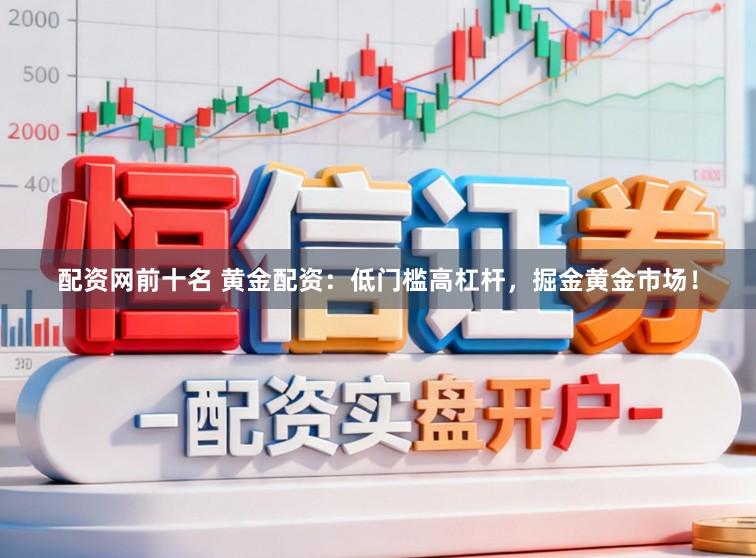 配资网前十名 黄金配资：低门槛高杠杆，掘金黄金市场！