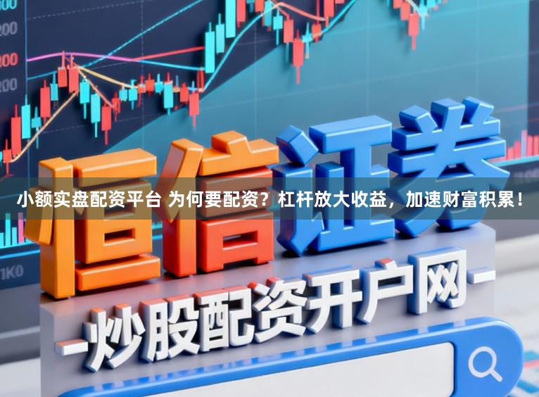 小额实盘配资平台 为何要配资？杠杆放大收益，加速财富积累！