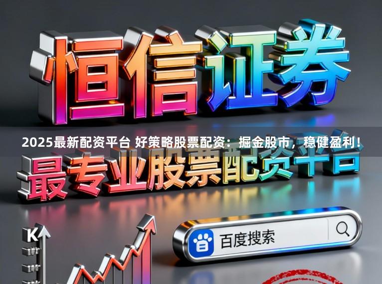 2025最新配资平台 好策略股票配资：掘金股市，稳健盈利！