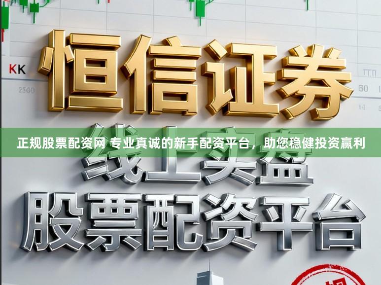 正规股票配资网 专业真诚的新手配资平台，助您稳健投资赢利