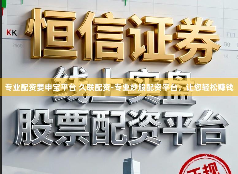 专业配资要申宝平台 久联配资-专业炒股配资平台，让您轻松赚钱