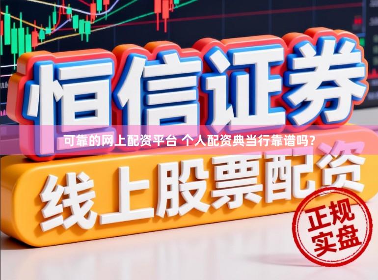 可靠的网上配资平台 个人配资典当行靠谱吗？