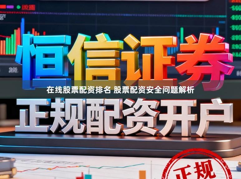 在线股票配资排名 股票配资安全问题解析