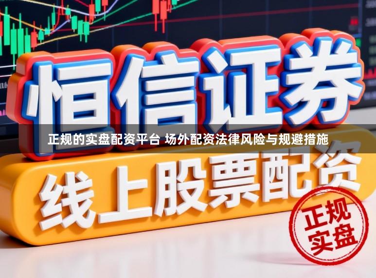 正规的实盘配资平台 场外配资法律风险与规避措施